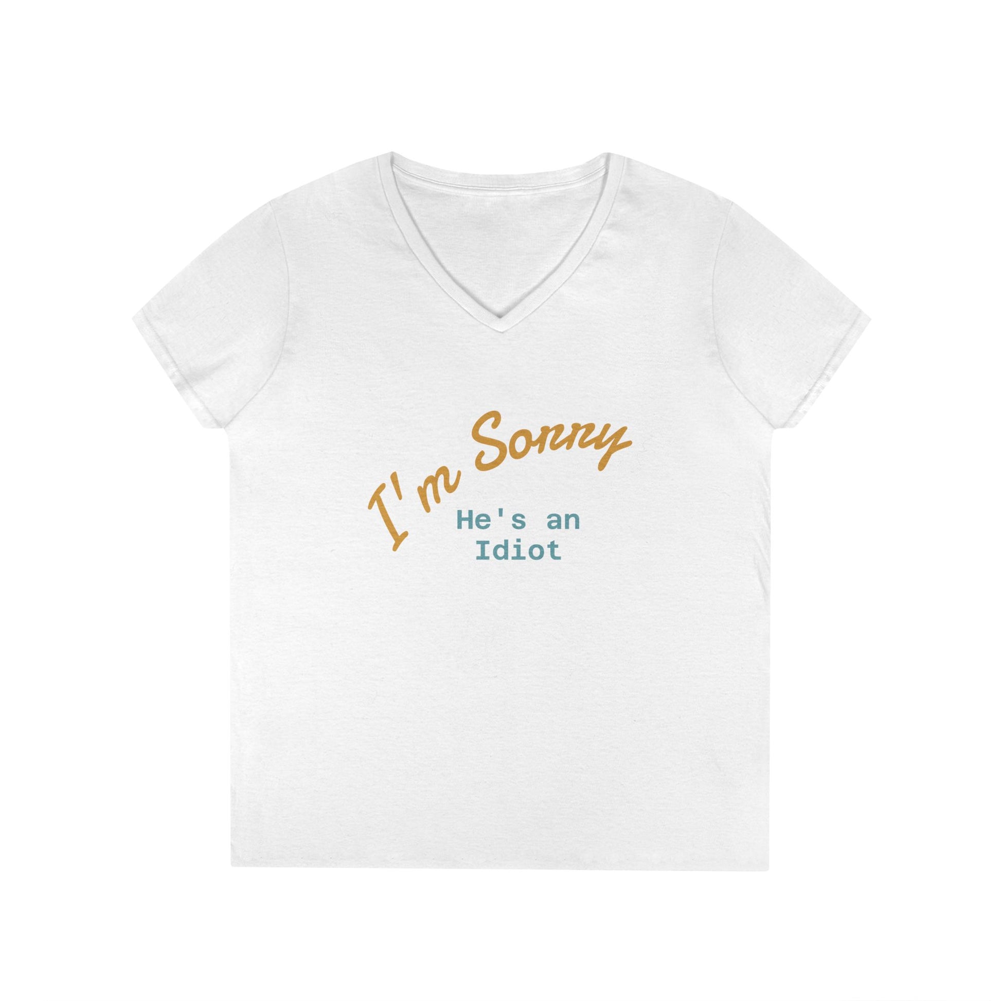 Funny Ladies V-Neck T-Shirt - I'm sorry he's an idiot